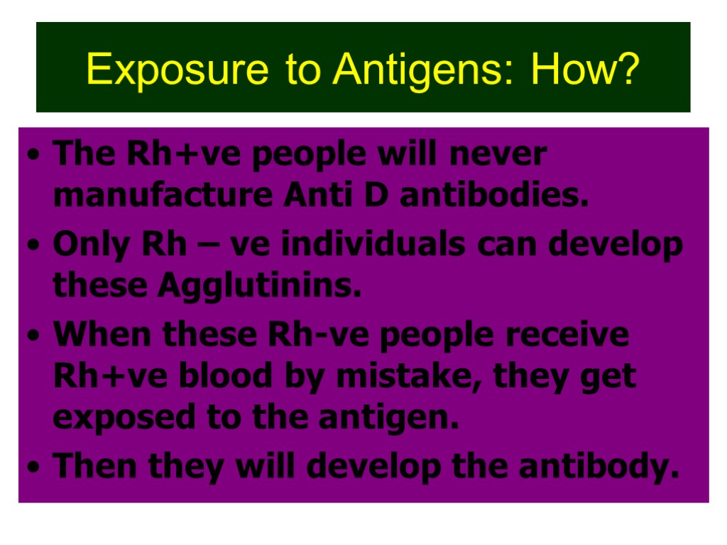 Exposure to Antigens: How? The Rh+ve people will never manufacture Anti D antibodies. Only